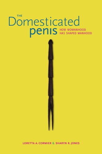 The domesticated penis : how womanhood has shaped manhood